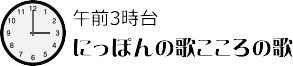 ラジオ深夜便（午前3時台）にっぽんの歌こころの歌